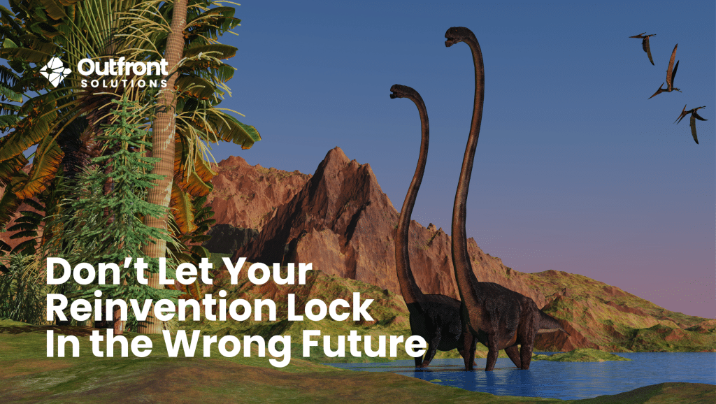Don’t Let Your Reinvention Lock In the Wrong Future By Outfront Solutions